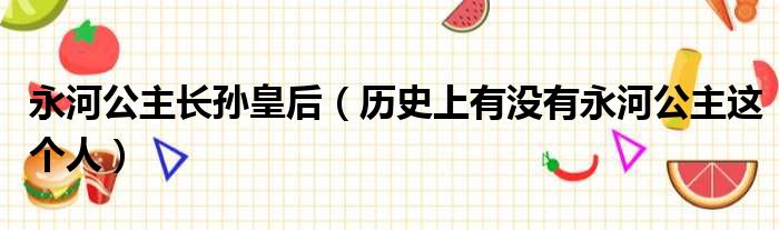 永河公主长孙皇后 历史上有没有永河公主这个人