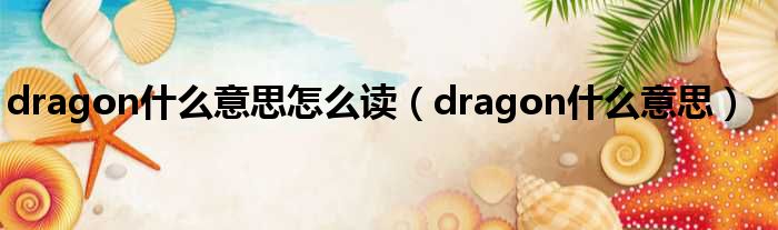 dragon什么意思怎么读 dragon什么意思