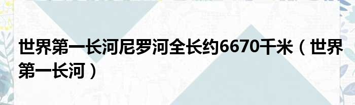世界第一长河尼罗河全长约6670千米 世界第一长河