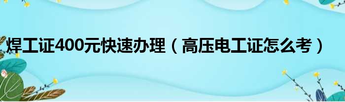 焊工证400元快速办理 高压电工证怎么考