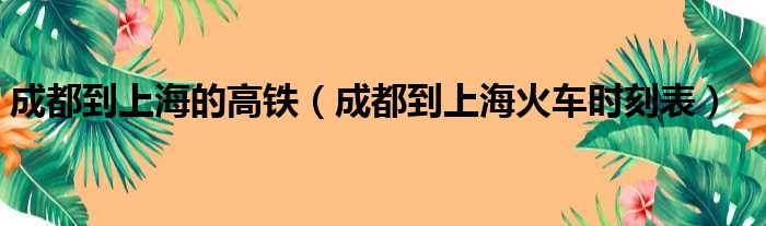 成都到上海的高铁 成都到上海火车时刻表