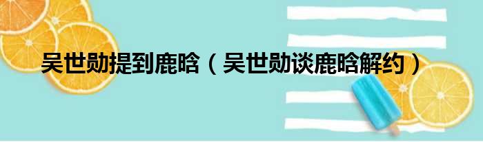 吴世勋提到鹿晗 吴世勋谈鹿晗解约