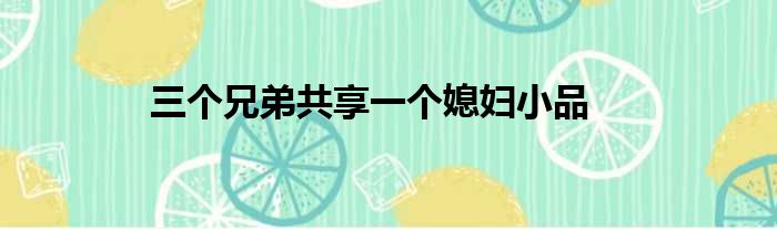 三个兄弟共享一个媳妇小品