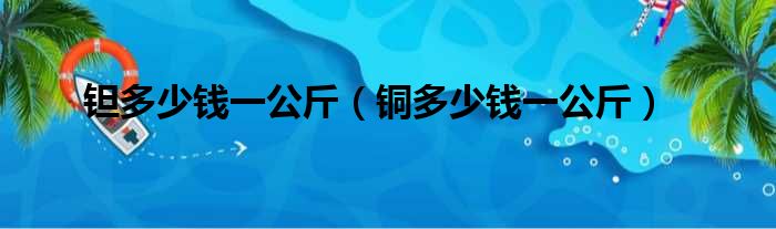 钽多少钱一公斤 铜多少钱一公斤