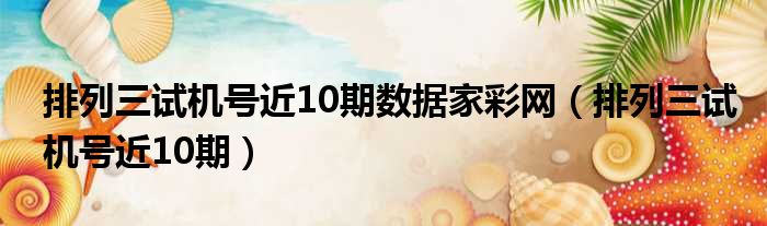 排列三试机号近10期数据家彩网 排列三试机号近10期