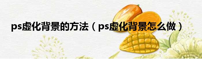 ps虚化背景的方法 ps虚化背景怎么做