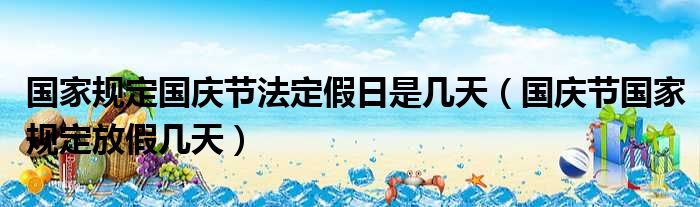 国家规定国庆节法定假日是几天 国庆节国家规定放假几天