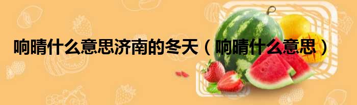 响晴什么意思济南的冬天 响晴什么意思