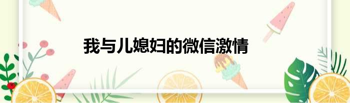 我与儿媳妇的微信激情