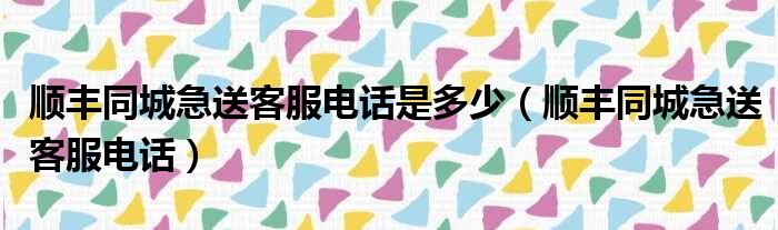 顺丰同城急送客服电话是多少 顺丰同城急送客服电话