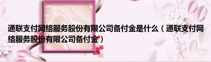 通联支付网络服务股份有限公司备付金是什么 通联支付网络服务股份有限公司备付金