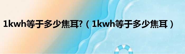 1kwh等于多少焦耳  1kwh等于多少焦耳