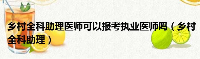 乡村全科助理医师可以报考执业医师吗 乡村全科助理