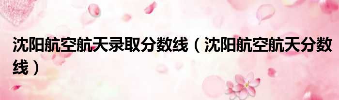 沈阳航空航天录取分数线 沈阳航空航天分数线