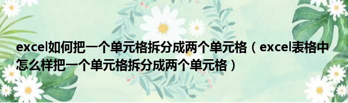 excel如何把一个单元格拆分成两个单元格 excel表格中 怎么样把一个单元格拆分成两个单元格