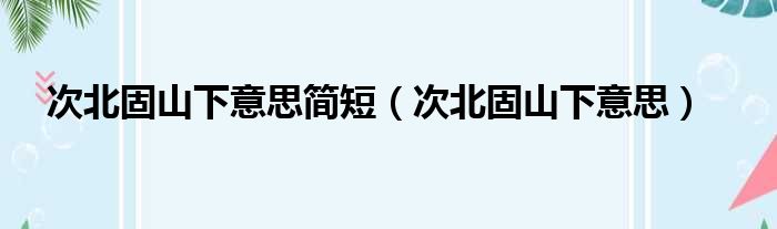 次北固山下意思简短 次北固山下意思