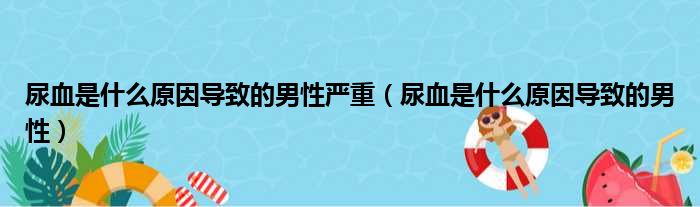 尿血是什么原因导致的男性严重 尿血是什么原因导致的男性