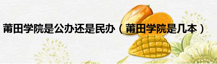 莆田学院是公办还是民办 莆田学院是几本