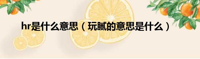 hr是什么意思 玩腻的意思是什么