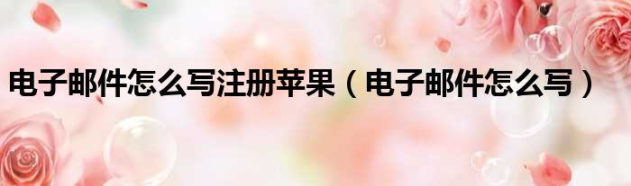 电子邮件怎么写注册苹果 电子邮件怎么写