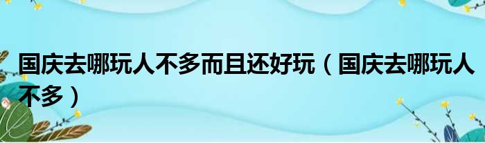 国庆去哪玩人不多而且还好玩 国庆去哪玩人不多