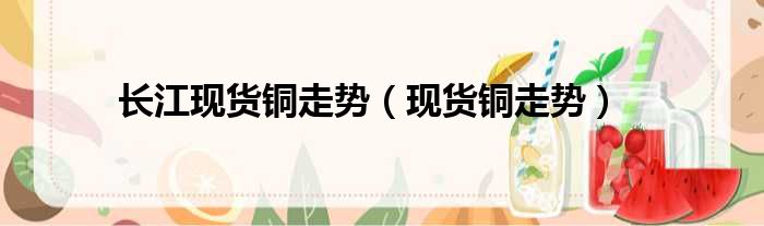 长江现货铜走势 现货铜走势