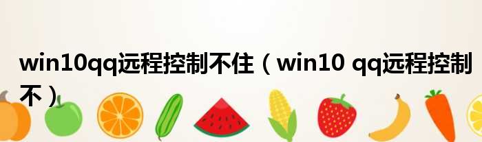 win10qq远程控制不住 win10 qq远程控制不