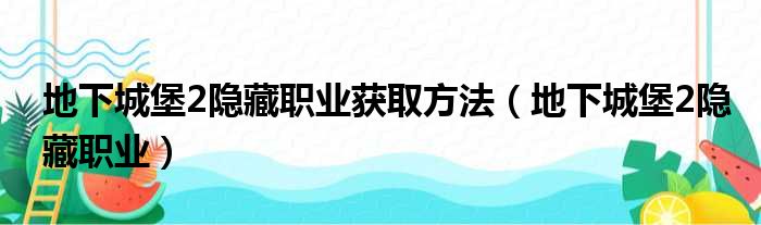 地下城堡2隐藏职业获取方法 地下城堡2隐藏职业