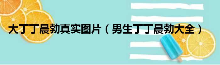 大丁丁晨勃真实图片 男生丁丁晨勃大全