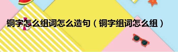 铜字怎么组词怎么造句 铜字组词怎么组