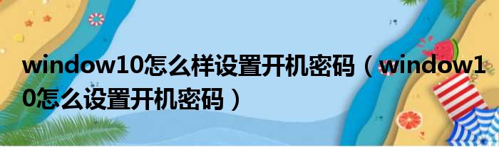 window10怎么样设置开机密码 window10怎么设置开机密码