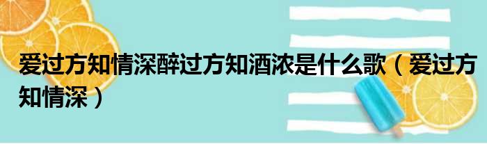 爱过方知情深醉过方知酒浓是什么歌 爱过方知情深