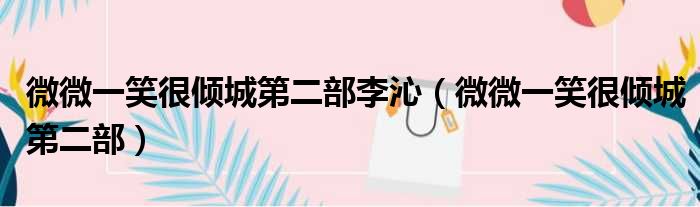 微微一笑很倾城第二部李沁 微微一笑很倾城第二部