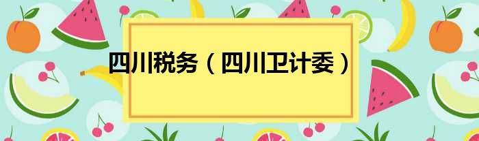 四川税务 四川卫计委