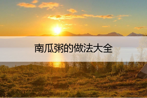 南瓜粥的做法大全 破壁机南瓜粥的做法大全