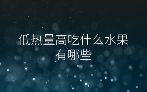 低热量高吃什么水果有哪些