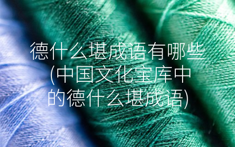 德什么堪成语有哪些 (中国文化宝库中的德什么堪成语)