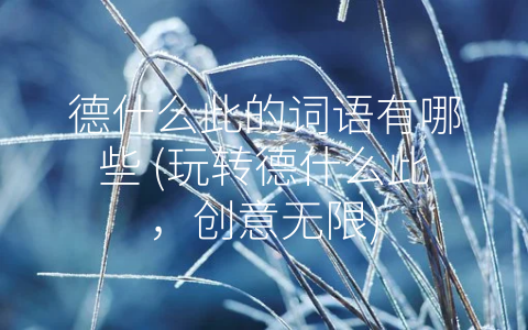 德什么此的词语有哪些 (玩转德什么此，创意无限)