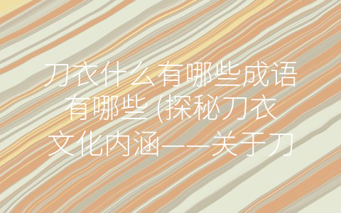 刀衣什么有哪些成语有哪些 (探秘刀衣文化内涵——关于刀衣的成语解析)