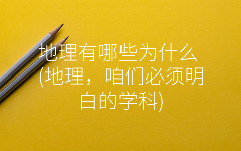 地理有哪些为什么 (地理，咱们必须明白的学科)