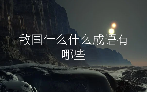 敌国什么什么成语有哪些