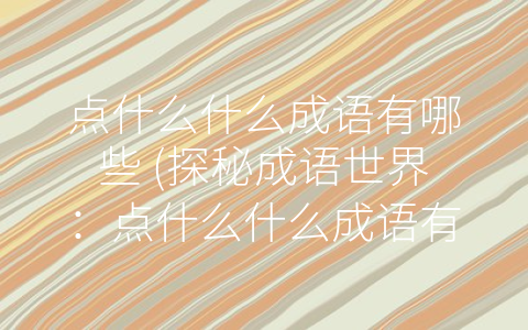 点什么什么成语有哪些 (探秘成语世界：点什么什么成语有哪些？)