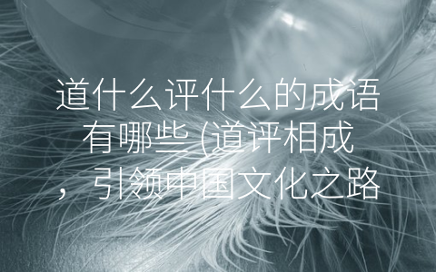 道什么评什么的成语有哪些 (道评相成，引领中国文化之路)