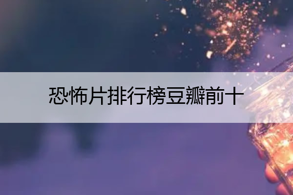 恐怖片排行榜豆瓣前十 恐怖片排行榜豆瓣前十电影