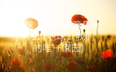 地球上有哪些意思是什么 (地球，我们的唯一家园)
