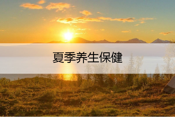 夏季养生保健 夏季养生保健口诀