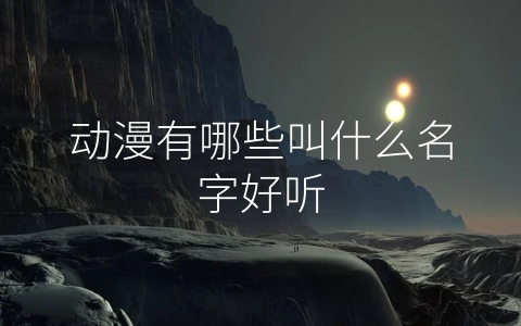 动漫有哪些叫什么名字好听
