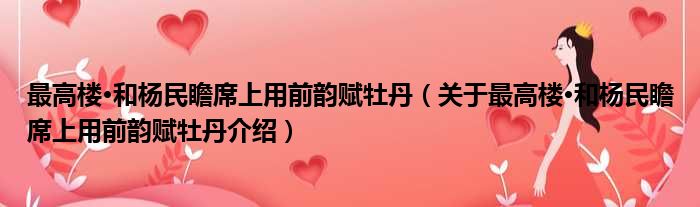 最高楼·和杨民瞻席上用前韵赋牡丹 关于最高楼·和杨民瞻席上用前韵赋牡丹介绍