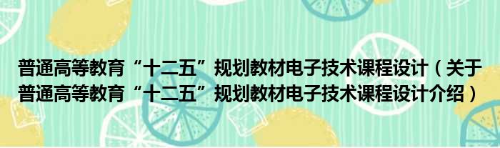 普通高等教育“十二五”规划教材电子技术课程设计 关于普通高等教育“十二五”规划教材电子技术课程设计介绍