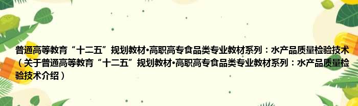 普通高等教育“十二五”规划教材·高职高专食品类专业教材系列：水产品质量检验技术 关于普通高等教育“十二五”规划教材·高职高专食品类专业教材系列：水产品质量检验技术介绍